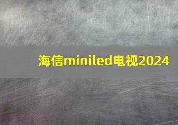 海信miniled电视2024