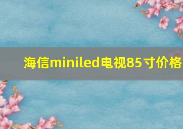 海信miniled电视85寸价格