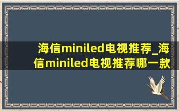 海信miniled电视推荐_海信miniled电视推荐哪一款