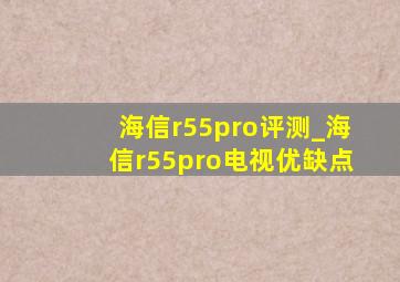 海信r55pro评测_海信r55pro电视优缺点