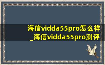 海信vidda55pro怎么样_海信vidda55pro测评