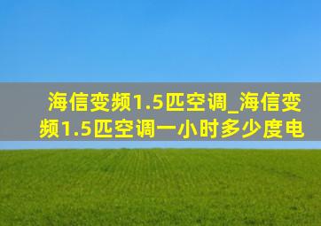 海信变频1.5匹空调_海信变频1.5匹空调一小时多少度电