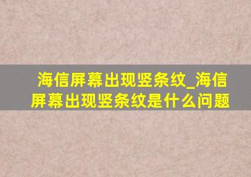 海信屏幕出现竖条纹_海信屏幕出现竖条纹是什么问题