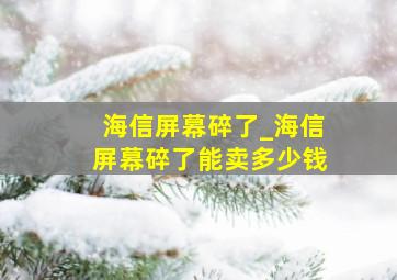 海信屏幕碎了_海信屏幕碎了能卖多少钱