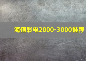 海信彩电2000-3000推荐