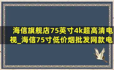 海信旗舰店75英寸4k超高清电视_海信75寸(低价烟批发网)款电视4k