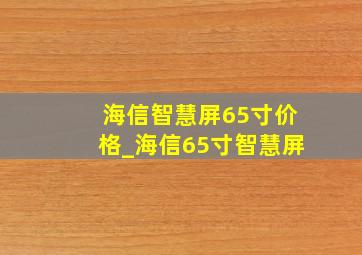 海信智慧屏65寸价格_海信65寸智慧屏