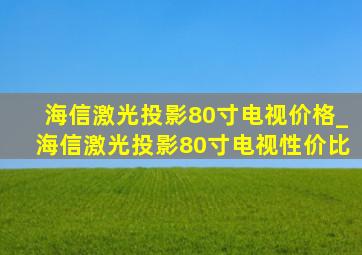 海信激光投影80寸电视价格_海信激光投影80寸电视性价比