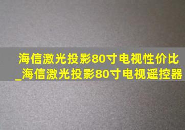 海信激光投影80寸电视性价比_海信激光投影80寸电视遥控器