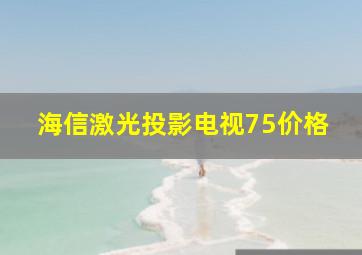 海信激光投影电视75价格