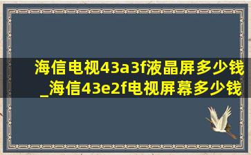 海信电视43a3f液晶屏多少钱_海信43e2f电视屏幕多少钱