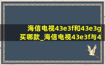 海信电视43e3f和43e3g买哪款_海信电视43e3f与43e3g有什么区别