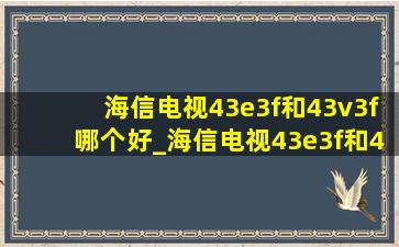 海信电视43e3f和43v3f哪个好_海信电视43e3f和43v3f有什么区别