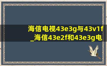 海信电视43e3g与43v1f_海信43e2f和43e3g电视区别