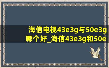 海信电视43e3g与50e3g哪个好_海信43e3g和50e3g的区别