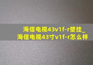 海信电视43v1f-r壁挂_海信电视43寸v1f-r怎么样