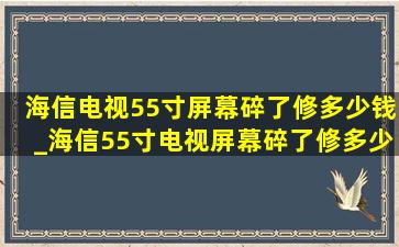 海信电视55寸屏幕碎了修多少钱_海信55寸电视屏幕碎了修多少钱