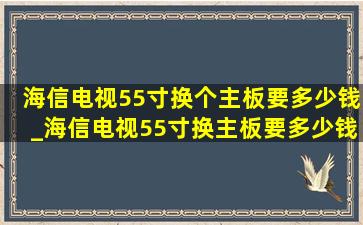 海信电视55寸换个主板要多少钱_海信电视55寸换主板要多少钱