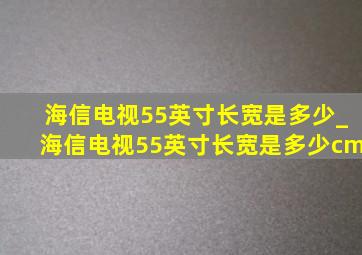 海信电视55英寸长宽是多少_海信电视55英寸长宽是多少cm