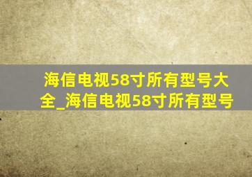 海信电视58寸所有型号大全_海信电视58寸所有型号