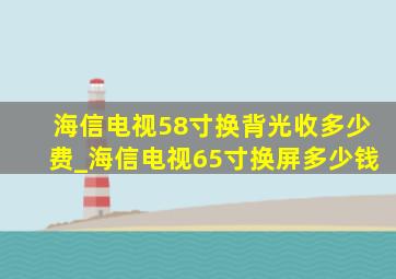 海信电视58寸换背光收多少费_海信电视65寸换屏多少钱