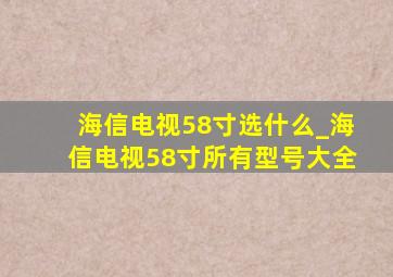 海信电视58寸选什么_海信电视58寸所有型号大全