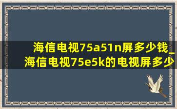 海信电视75a51n屏多少钱_海信电视75e5k的电视屏多少钱