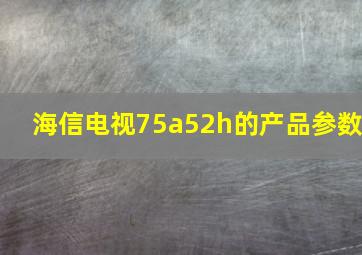 海信电视75a52h的产品参数