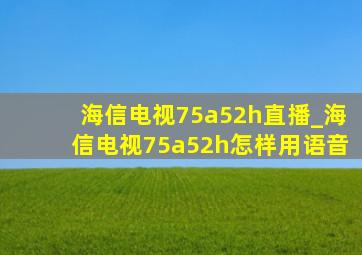 海信电视75a52h直播_海信电视75a52h怎样用语音