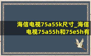 海信电视75a55k尺寸_海信电视75a55h和75e5h有什么区别