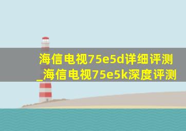 海信电视75e5d详细评测_海信电视75e5k深度评测