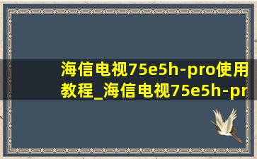 海信电视75e5h-pro使用教程_海信电视75e5h-pro怎样