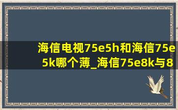 海信电视75e5h和海信75e5k哪个薄_海信75e8k与85e5k哪款更值得买