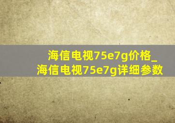 海信电视75e7g价格_海信电视75e7g详细参数