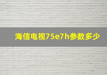 海信电视75e7h参数多少