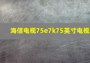 海信电视75e7k75英寸电视