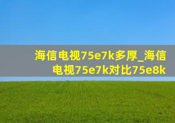 海信电视75e7k多厚_海信电视75e7k对比75e8k