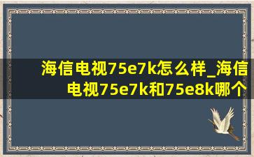 海信电视75e7k怎么样_海信电视75e7k和75e8k哪个好