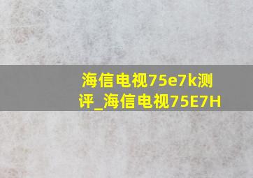 海信电视75e7k测评_海信电视75E7H