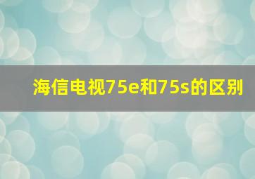 海信电视75e和75s的区别