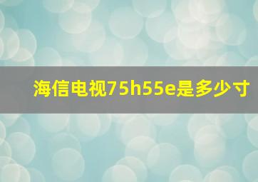 海信电视75h55e是多少寸