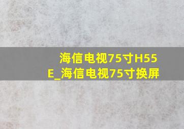 海信电视75寸H55E_海信电视75寸换屏