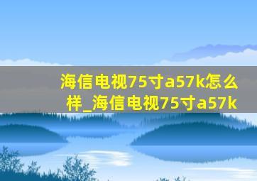 海信电视75寸a57k怎么样_海信电视75寸a57k