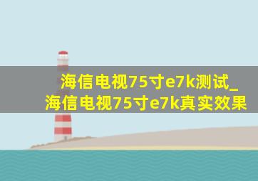 海信电视75寸e7k测试_海信电视75寸e7k真实效果