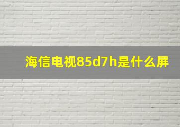 海信电视85d7h是什么屏