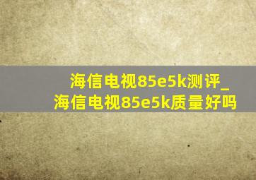 海信电视85e5k测评_海信电视85e5k质量好吗