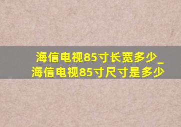 海信电视85寸长宽多少_海信电视85寸尺寸是多少