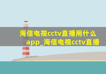 海信电视cctv直播用什么app_海信电视cctv直播