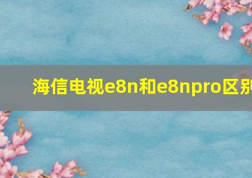 海信电视e8n和e8npro区别