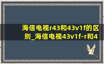 海信电视r43和43v1f的区别_海信电视43v1f-r和43e3d对比